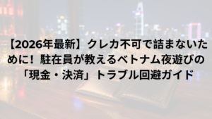 【2026年最新】クレカ不可で詰まないために！駐在員が教えるベトナム夜遊びの「現金・決済」トラブル回避ガイド