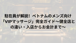駐在員が解説！ベトナムのメンズ向け「VIPマッサージ」完全ガイド〜健全店との違い・入店からお会計まで〜